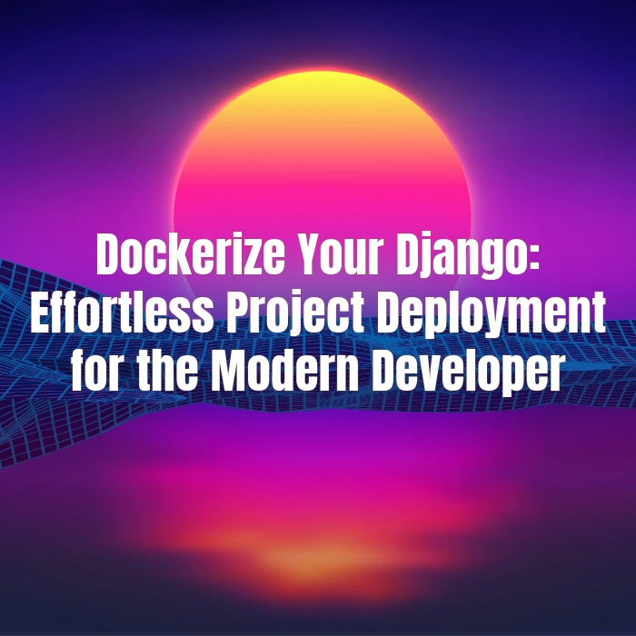 Dockerize Your Django: Effortless Project Deployment