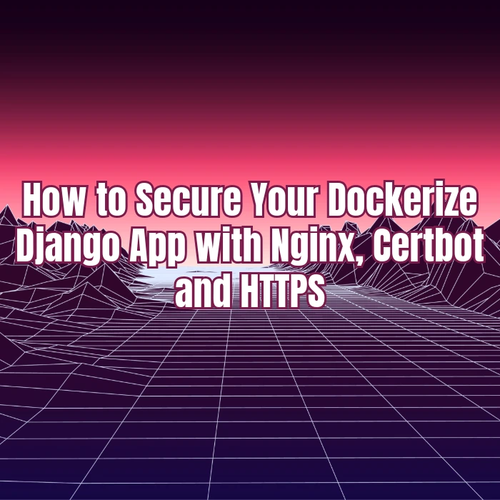 How to Secure Your Dockerized Django App with Nginx, Certbot, and HTTPS